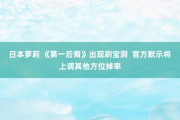 日本萝莉 《第一后裔》出现刷宝洞  官方默示将上调其他方位掉率