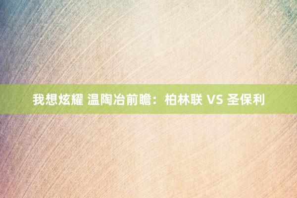 我想炫耀 温陶冶前瞻：柏林联 VS 圣保利