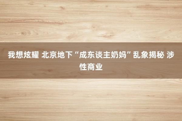 我想炫耀 北京地下“成东谈主奶妈”乱象揭秘 涉性商业