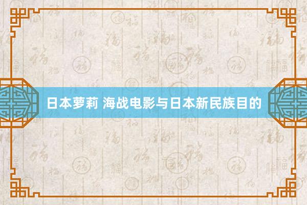 日本萝莉 海战电影与日本新民族目的